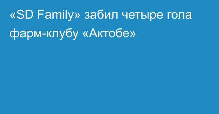 «SD Family» забил четыре гола фарм-клубу «Актобе»