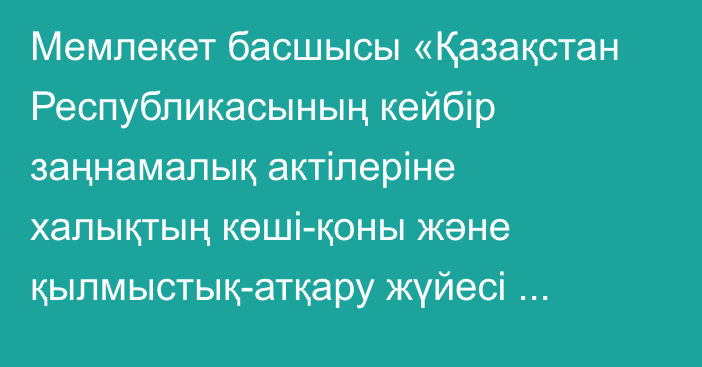 Мемлекет басшысы «Қазақстан Республикасының кейбір заңнамалық актілеріне халықтың көші-қоны және қылмыстық-атқару жүйесі салаларындағы заңнаманы жетілдіру мәселелері бойынша өзгерістер мен толықтырулар енгізу туралы» Қазақстан Республикасының Заңына қол қойды