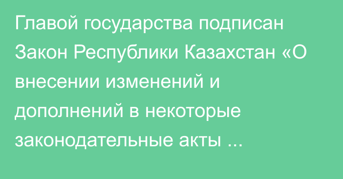 Главой государства подписан Закон Республики Казахстан «О внесении изменений и дополнений в некоторые законодательные акты Республики Казахстан по вопросам совершенствования законодательства в сферах миграции населения и уголовно-исполнительной системы»