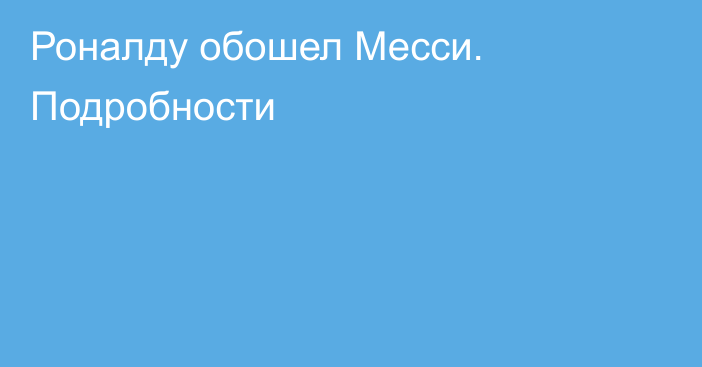 Роналду обошел Месси. Подробности