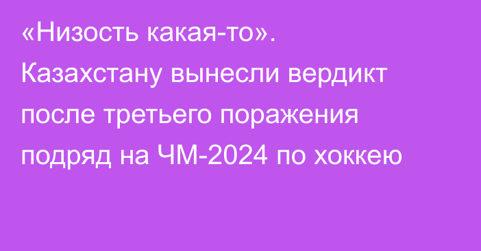 «Низость какая-то». Казахстану вынесли вердикт после третьего поражения подряд на ЧМ-2024 по хоккею