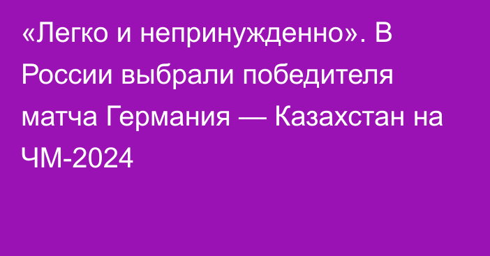 «Легко и непринужденно». В России выбрали победителя матча Германия — Казахстан на ЧМ-2024