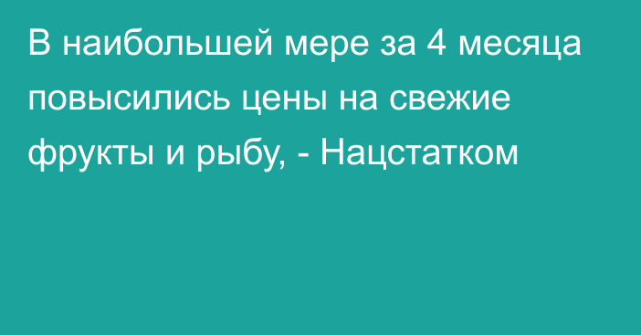 В наибольшей мере за 4 месяца повысились цены на свежие фрукты и рыбу, - Нацстатком