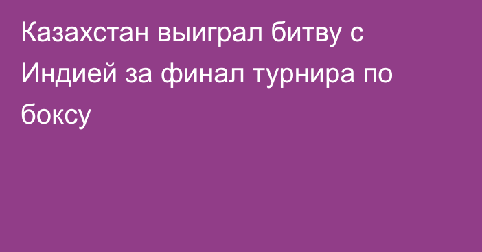 Казахстан выиграл битву с Индией за финал турнира по боксу