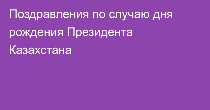 Поздравления по случаю дня рождения Президента Казахстана