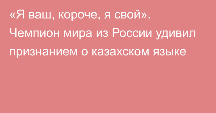 «Я ваш, короче, я свой». Чемпион мира из России удивил признанием о казахском языке