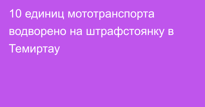 10 единиц мототранспорта водворено на штрафстоянку в Темиртау