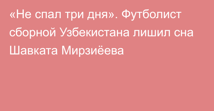 «Не спал три дня». Футболист сборной Узбекистана лишил сна Шавката Мирзиёева