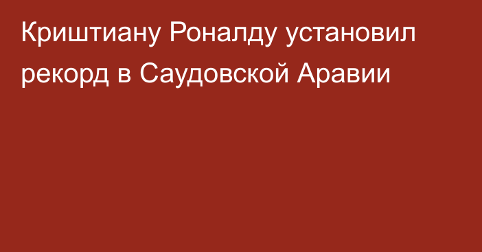 Криштиану Роналду установил рекорд в Саудовской Аравии