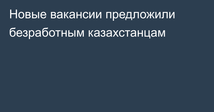 Новые вакансии предложили безработным казахстанцам