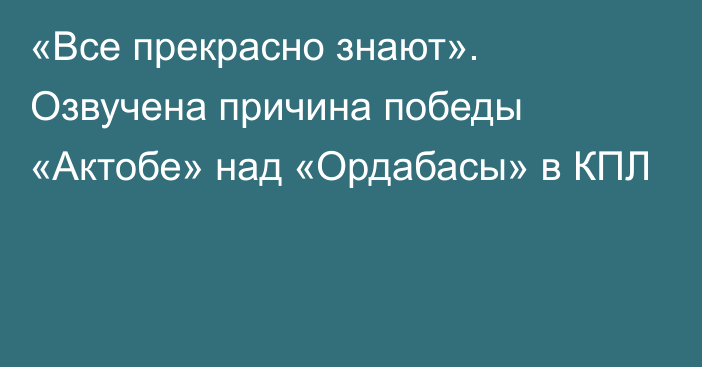 «Все прекрасно знают». Озвучена причина победы «Актобе» над «Ордабасы» в КПЛ