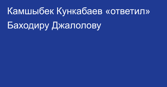 Камшыбек Кункабаев «ответил» Баходиру Джалолову