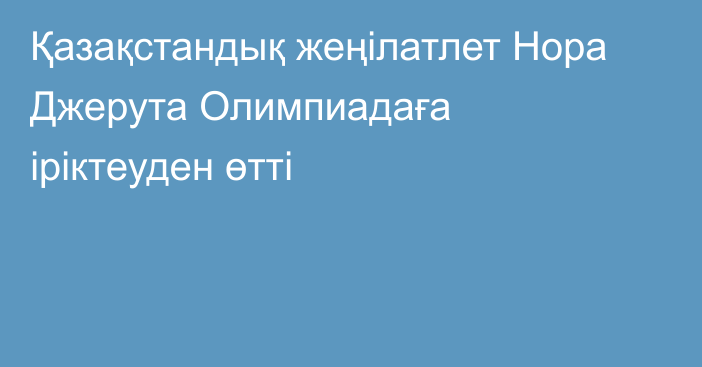 Қазақстандық жеңілатлет Нора Джерута Олимпиадаға іріктеуден өтті