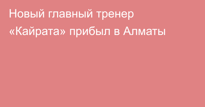 Новый главный тренер «Кайрата» прибыл в Алматы