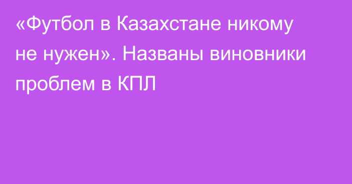 «Футбол в Казахстане никому не нужен». Названы виновники проблем в КПЛ