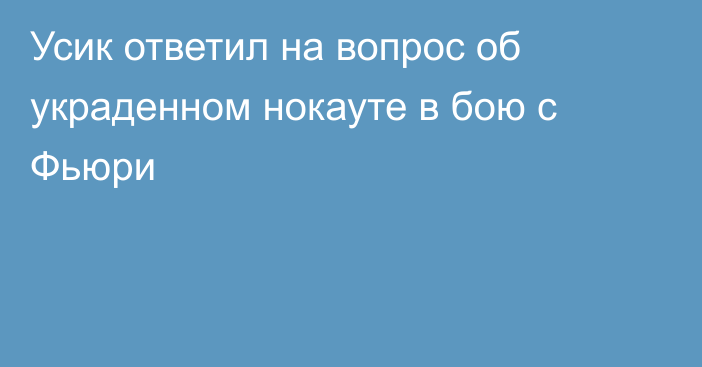 Усик ответил на вопрос об украденном нокауте в бою с Фьюри