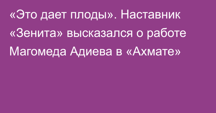 «Это дает плоды». Наставник «Зенита» высказался о работе Магомеда Адиева в «Ахмате»