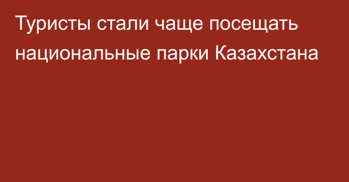 Туристы стали чаще посещать национальные парки Казахстана