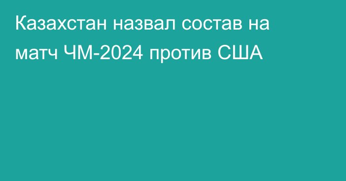 Казахстан назвал состав на матч ЧМ-2024 против США