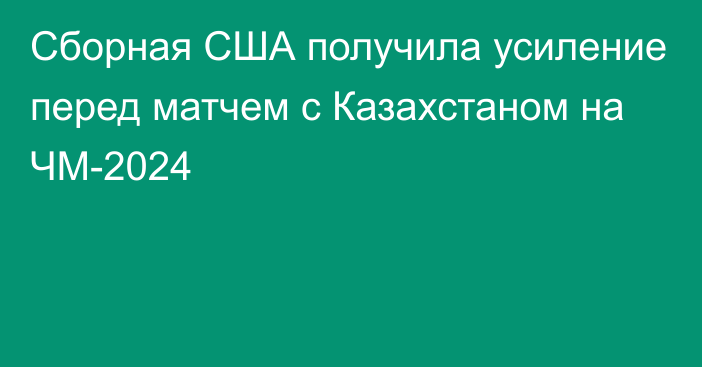 Сборная США получила усиление перед матчем с Казахстаном на ЧМ-2024