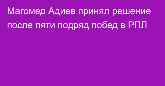 Магомед Адиев принял решение после пяти подряд побед в РПЛ