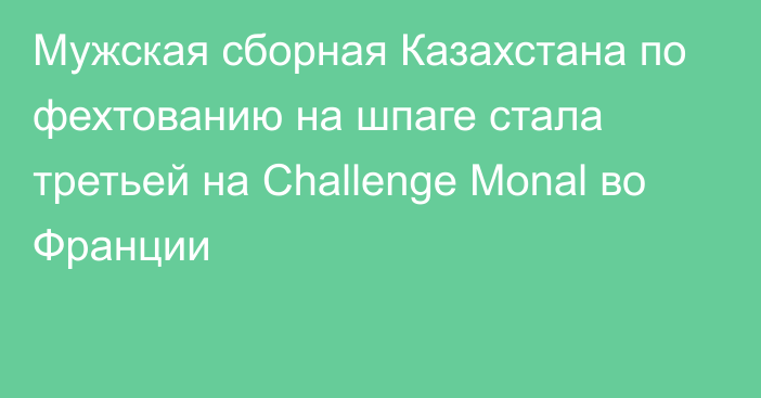 Мужская сборная Казахстана по фехтованию на шпаге стала третьей на Challenge Monal во Франции