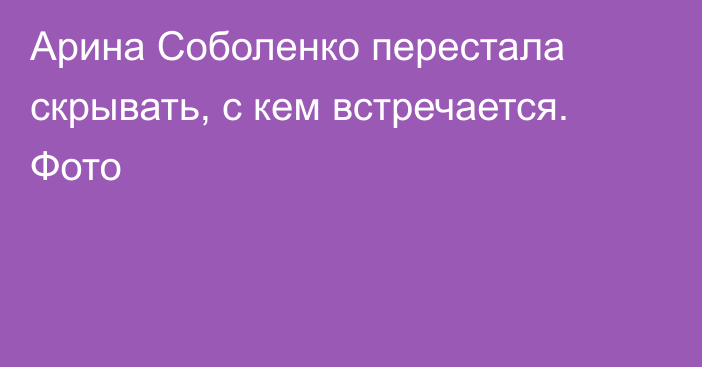 Арина Соболенко перестала скрывать, с кем встречается. Фото