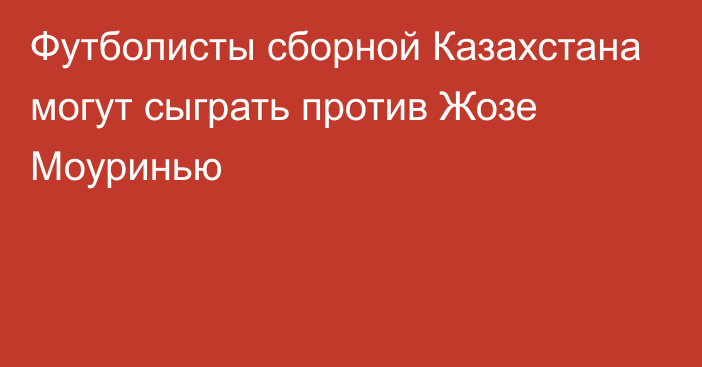 Футболисты сборной Казахстана могут сыграть против Жозе Моуринью