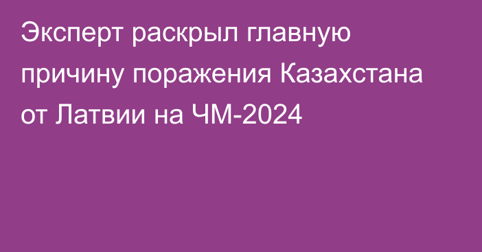 Эксперт раскрыл главную причину поражения Казахстана от Латвии на ЧМ-2024