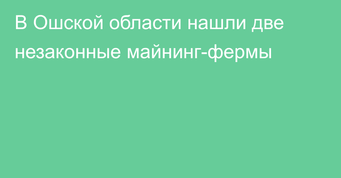 В Ошской области нашли две незаконные майнинг-фермы