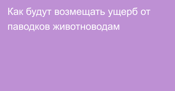 Как будут возмещать ущерб от паводков животноводам