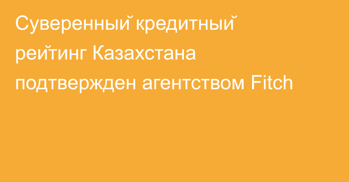 Cуверенный кредитный рейтинг Казахстана подтвержден агентством Fitch