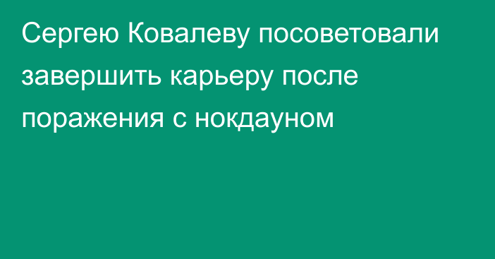Сергею Ковалеву посоветовали завершить карьеру после поражения с нокдауном