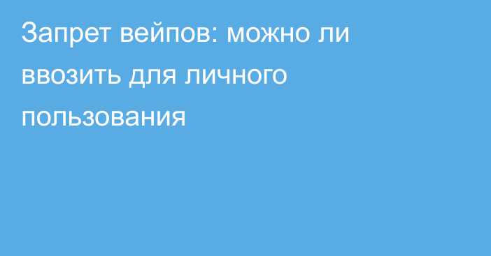 Запрет вейпов: можно ли ввозить для личного пользования