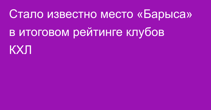 Стало известно место «Барыса» в итоговом рейтинге клубов КХЛ