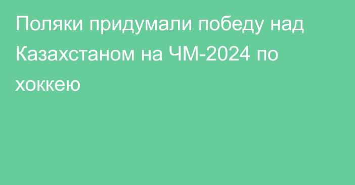 Поляки придумали победу над Казахстаном на ЧМ-2024 по хоккею