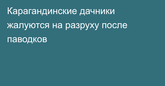 Карагандинские дачники жалуются на разруху после паводков