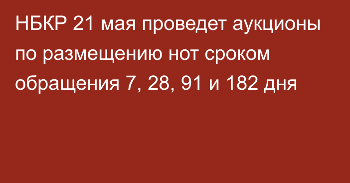 НБКР 21 мая проведет аукционы по размещению нот сроком обращения 7, 28, 91 и 182 дня