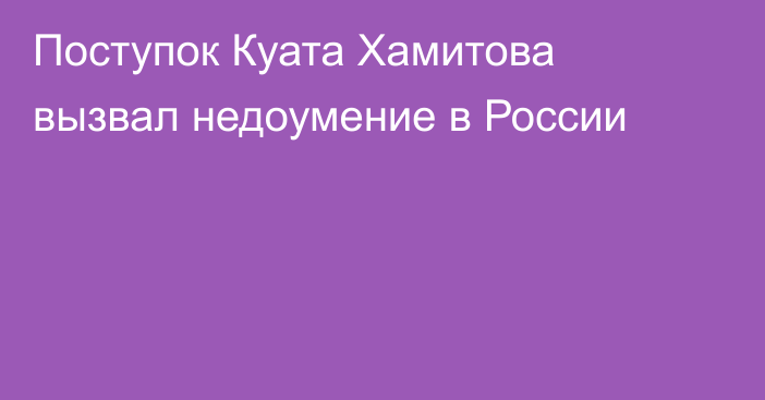 Поступок Куата Хамитова вызвал недоумение в России