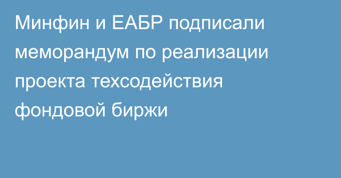 Минфин и ЕАБР подписали меморандум по реализации проекта техсодействия фондовой биржи