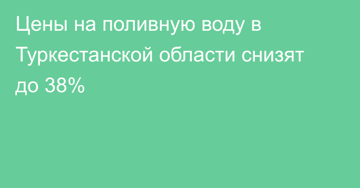 Цены на поливную воду в Туркестанской области снизят до 38%