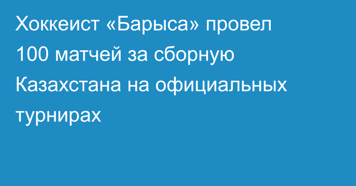 Хоккеист «Барыса» провел 100 матчей за сборную Казахстана на официальных турнирах