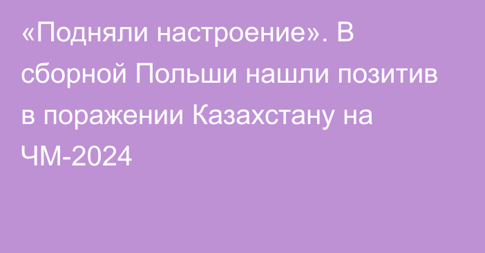 «Подняли настроение». В сборной Польши нашли позитив в поражении Казахстану на ЧМ-2024