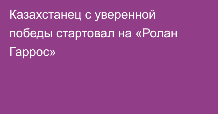 Казахстанец с уверенной победы стартовал на «Ролан Гаррос»