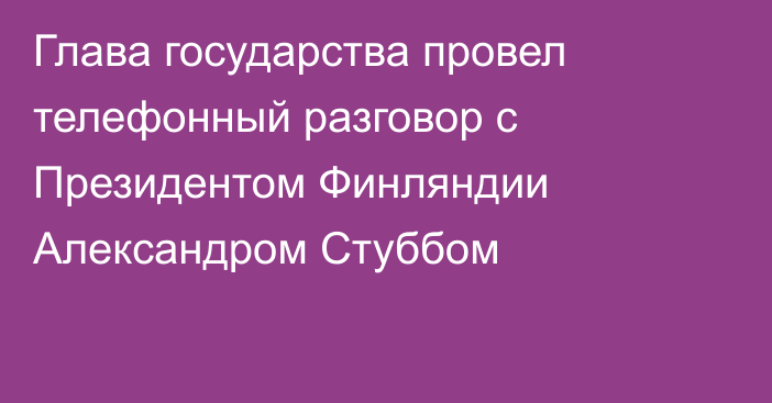 Глава государства провел телефонный разговор с Президентом Финляндии Александром Стуббом