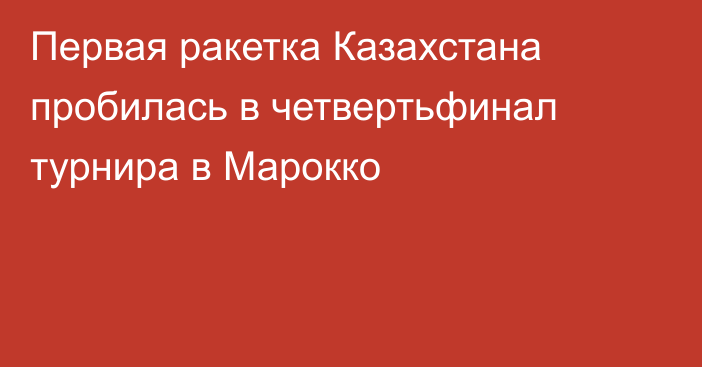 Первая ракетка Казахстана пробилась в четвертьфинал турнира в Марокко