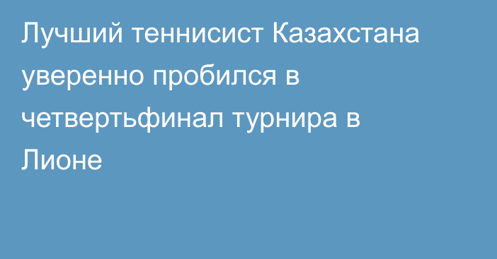 Лучший теннисист Казахстана уверенно пробился в четвертьфинал турнира в Лионе