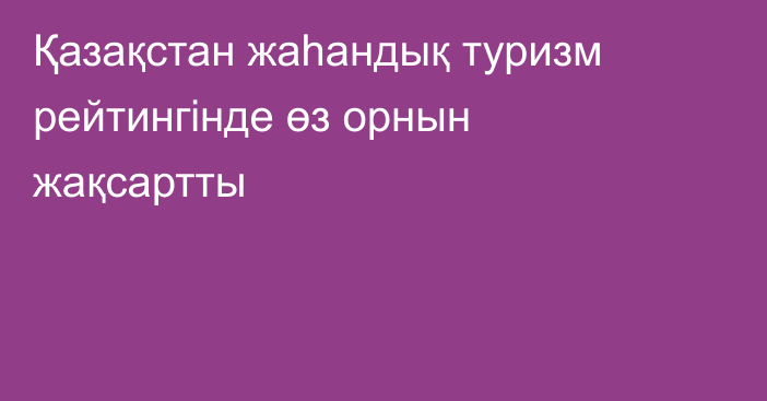 Қазақстан жаһандық туризм рейтингінде өз орнын жақсартты