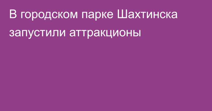 В городском парке Шахтинска запустили аттракционы