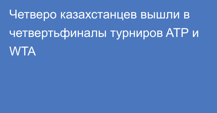 Четверо казахстанцев вышли в четвертьфиналы турниров ATP и WTA